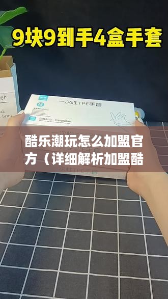 酷乐潮玩怎么加盟官方（详细解析加盟酷乐潮玩的流程和条件）