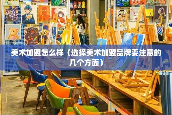 美术加盟怎么样（选择美术加盟品牌要注意的几个方面）