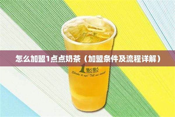 怎么加盟1点点奶茶（加盟条件及流程详解）