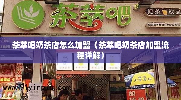 茶萃吧奶茶店怎么加盟（茶萃吧奶茶店加盟流程详解）