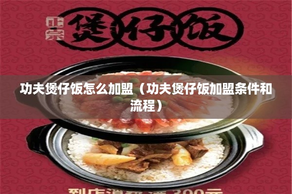 功夫煲仔饭怎么加盟（功夫煲仔饭加盟条件和流程）