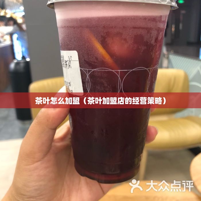 茶叶怎么加盟（茶叶加盟店的经营策略）