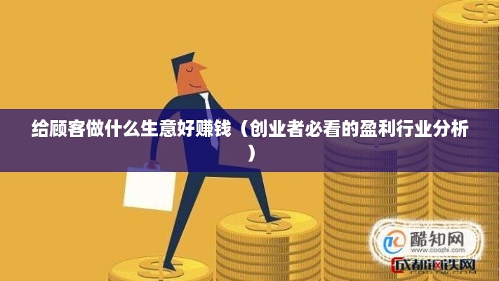 给顾客做什么生意好赚钱（创业者必看的盈利行业分析）