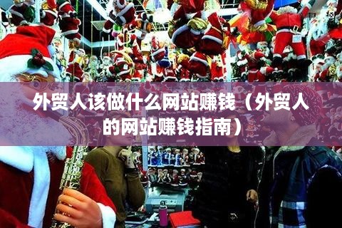 外贸人该做什么网站赚钱（外贸人的网站赚钱指南）