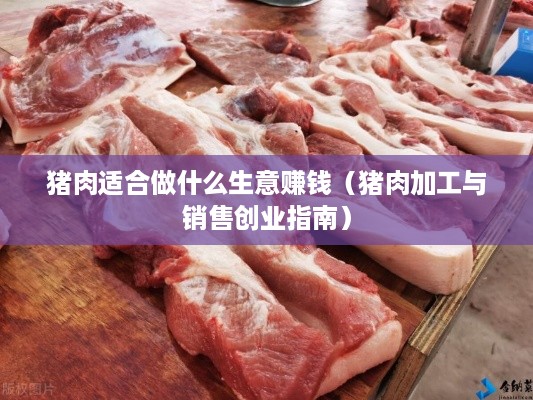 猪肉适合做什么生意赚钱（猪肉加工与销售创业指南）