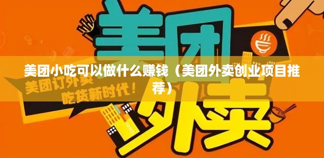 美团小吃可以做什么赚钱（美团外卖创业项目推荐）