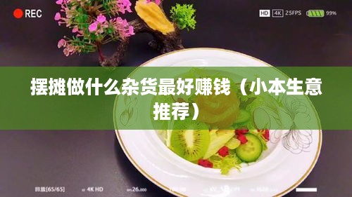 摆摊做什么杂货最好赚钱（小本生意推荐）