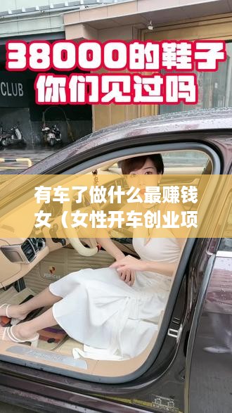 有车了做什么最赚钱女（女性开车创业项目推荐）