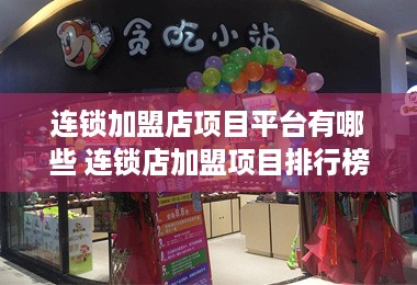 连锁加盟店项目平台有哪些 连锁店加盟项目排行榜