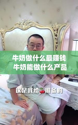 牛奶做什么最赚钱 牛奶能做什么产品