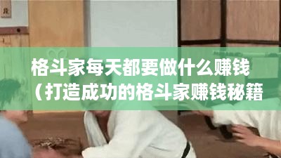 格斗家每天都要做什么赚钱（打造成功的格斗家赚钱秘籍）