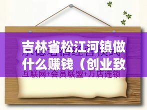 吉林省松江河镇做什么赚钱（创业致富项目推荐）