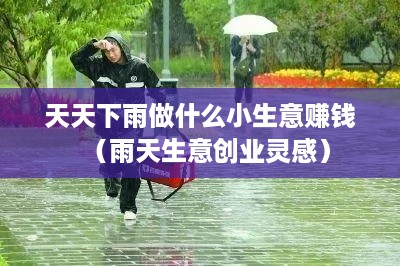 天天下雨做什么小生意赚钱（雨天生意创业灵感）