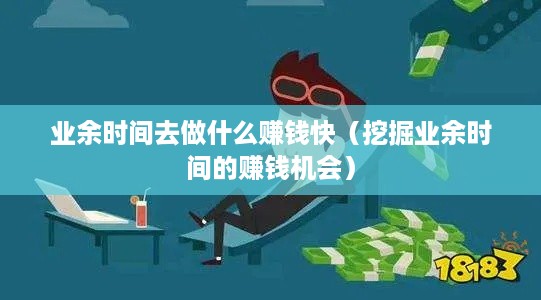 业余时间去做什么赚钱快（挖掘业余时间的赚钱机会）