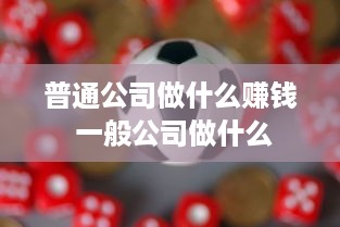 普通公司做什么赚钱 一般公司做什么