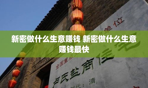 新密做什么生意赚钱 新密做什么生意赚钱最快