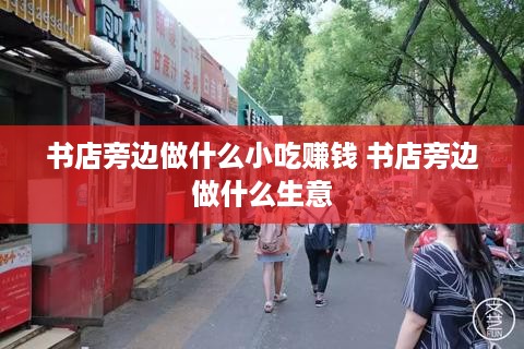 书店旁边做什么小吃赚钱 书店旁边做什么生意