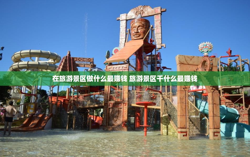 在旅游景区做什么最赚钱 旅游景区干什么最赚钱