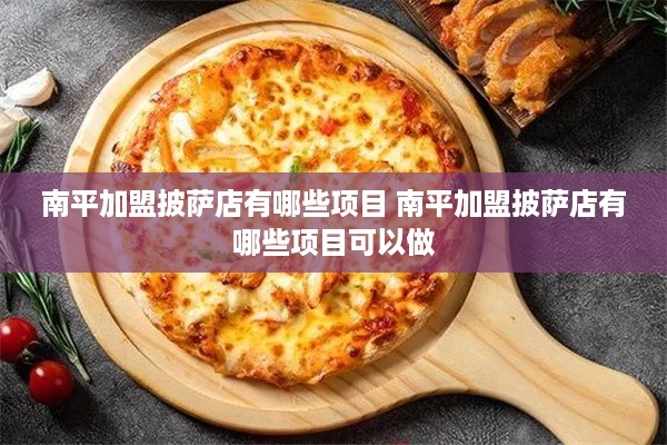 南平加盟披萨店有哪些项目 南平加盟披萨店有哪些项目可以做