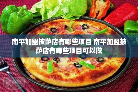 南平加盟披萨店有哪些项目 南平加盟披萨店有哪些项目可以做