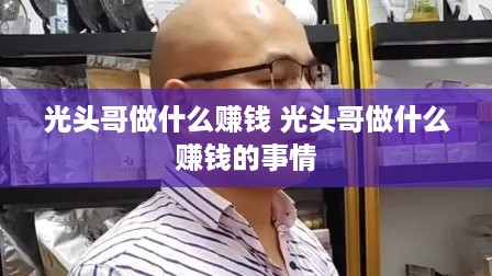 光头哥做什么赚钱 光头哥做什么赚钱的事情