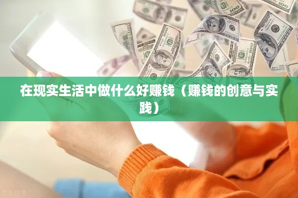 在现实生活中做什么好赚钱（赚钱的创意与实践）