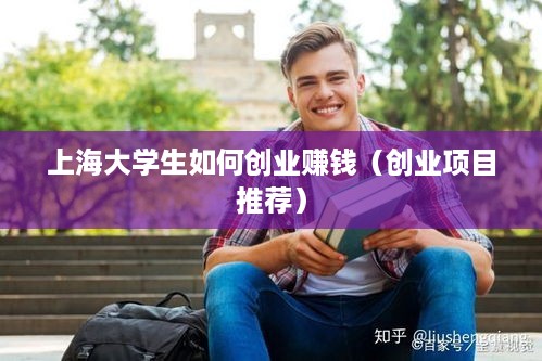 上海大学生如何创业赚钱（创业项目推荐）
