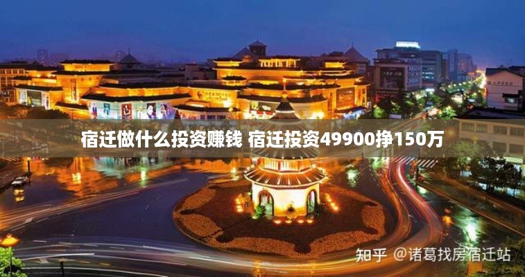 宿迁做什么投资赚钱 宿迁投资49900挣150万