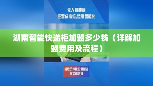 湖南智能快递柜加盟多少钱（详解加盟费用及流程）