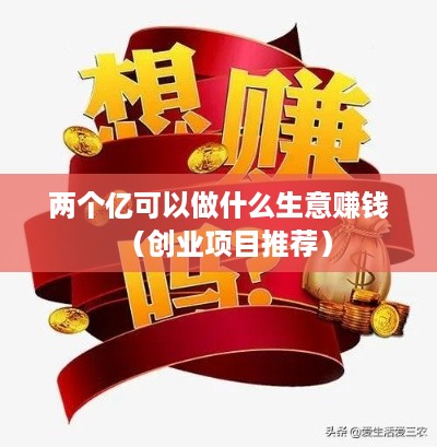 两个亿可以做什么生意赚钱（创业项目推荐）