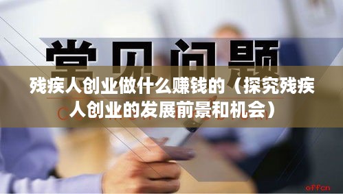 残疾人创业做什么赚钱的（探究残疾人创业的发展前景和机会）