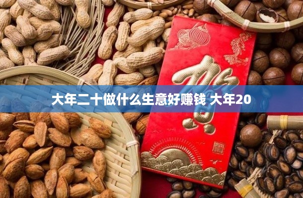 大年二十做什么生意好赚钱 大年20