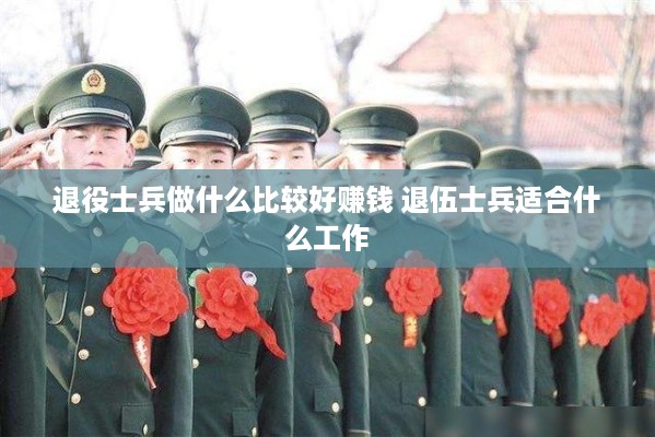 退役士兵做什么比较好赚钱 退伍士兵适合什么工作