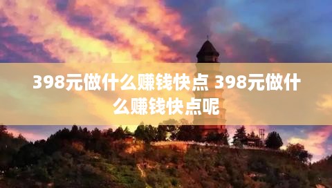 398元做什么赚钱快点 398元做什么赚钱快点呢