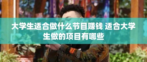 大学生适合做什么节目赚钱 适合大学生做的项目有哪些