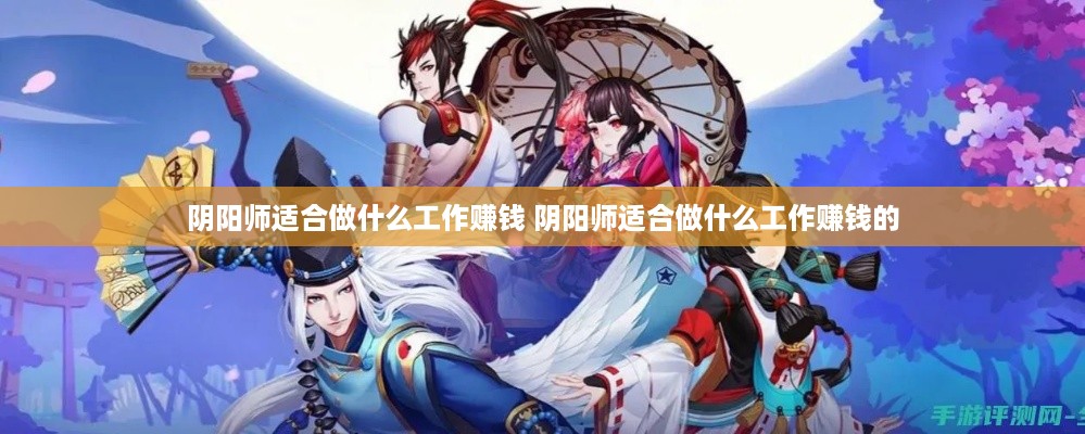 阴阳师适合做什么工作赚钱 阴阳师适合做什么工作赚钱的