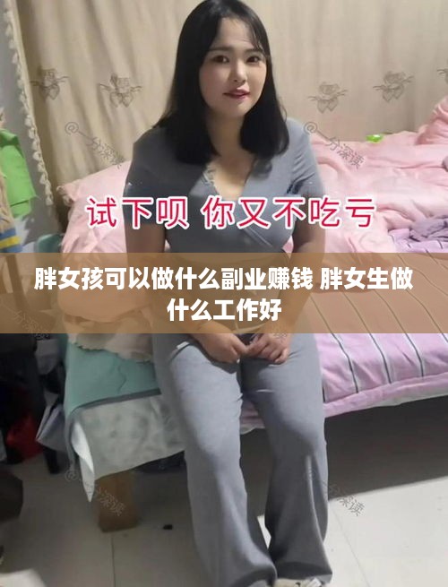 胖女孩可以做什么副业赚钱 胖女生做什么工作好