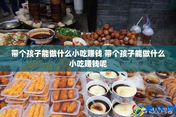 带个孩子能做什么小吃赚钱 带个孩子能做什么小吃赚钱呢