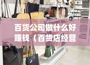 百货公司做什么好赚钱（百货店经营技巧与盈利方法）