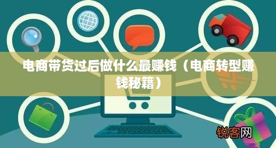 电商带货过后做什么最赚钱（电商转型赚钱秘籍）