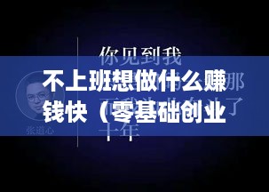 不上班想做什么赚钱快（零基础创业项目推荐）