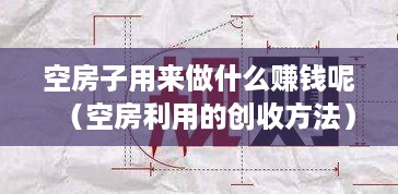 空房子用来做什么赚钱呢（空房利用的创收方法）