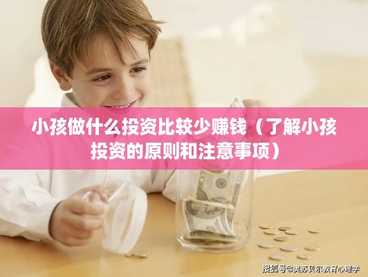 小孩做什么投资比较少赚钱（了解小孩投资的原则和注意事项）