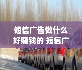 短信广告做什么好赚钱的 短信广告的好处