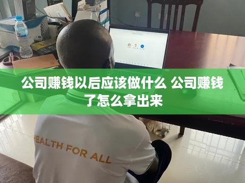 公司赚钱以后应该做什么 公司赚钱了怎么拿出来