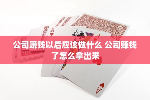 公司赚钱以后应该做什么 公司赚钱了怎么拿出来