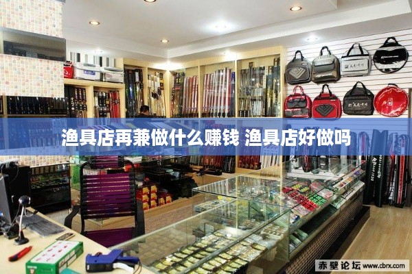 渔具店再兼做什么赚钱 渔具店好做吗