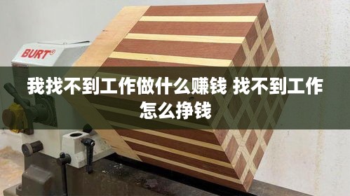 我找不到工作做什么赚钱 找不到工作怎么挣钱