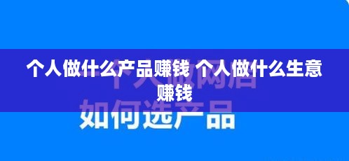 个人做什么产品赚钱 个人做什么生意赚钱