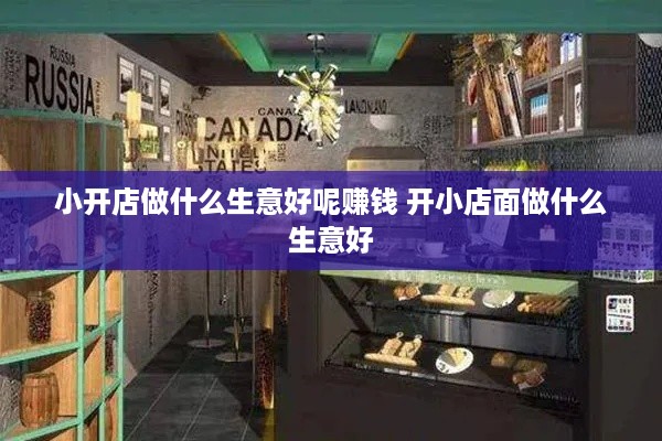 小开店做什么生意好呢赚钱 开小店面做什么生意好